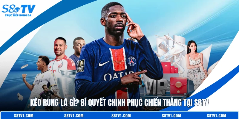 Kèo Rung Là Gì? Bí Quyết Chinh Phục Chiến Thắng Tại S8TV